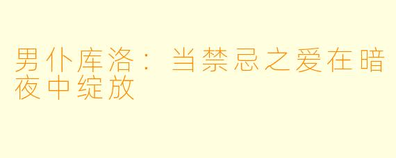 男仆库洛：当禁忌之爱在暗夜中绽放