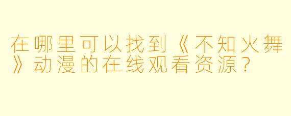 在哪里可以找到《不知火舞》动漫的在线观看资源？
