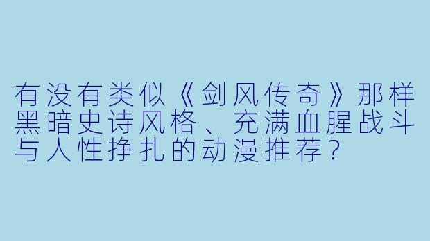 有没有类似《剑风传奇》那样黑暗史诗风格、充满血腥战斗与人性挣扎的动漫推荐？