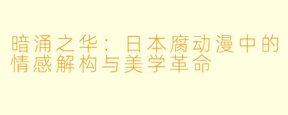 暗涌之华:日本腐动漫中的情感解构与美学革命