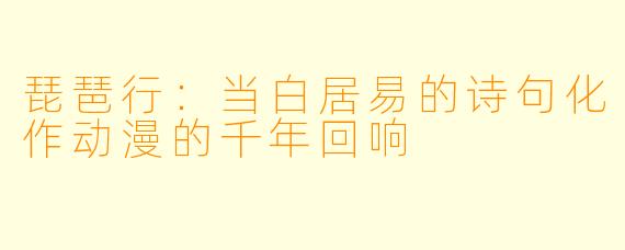 琵琶行：当白居易的诗句化作动漫的千年回响