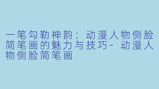 一笔勾勒神韵：动漫人物侧脸简笔画的魅力与技巧-动漫人物侧脸简笔画