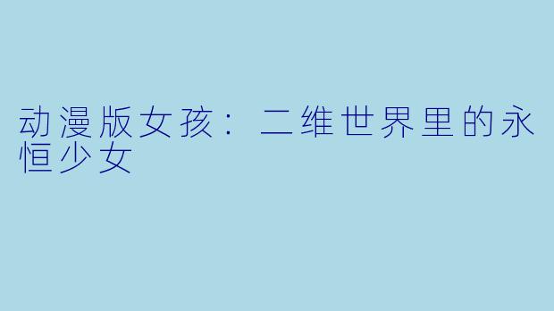 动漫版女孩：二维世界里的永恒少女