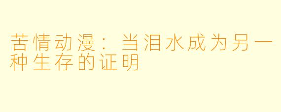 苦情动漫：当泪水成为另一种生存的证明