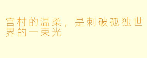 宫村的温柔，是刺破孤独世界的一束光