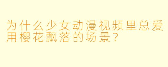 为什么少女动漫视频里总爱用樱花飘落的场景？