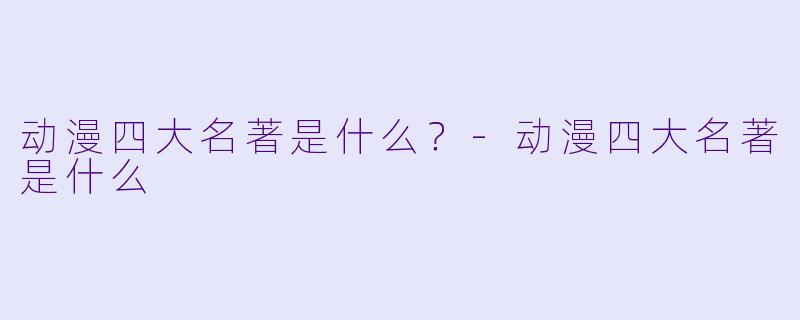 动漫四大名著是什么？-动漫四大名著是什么