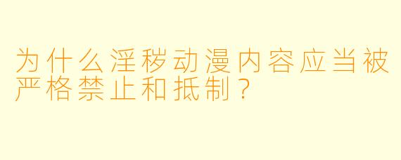 为什么淫秽动漫内容应当被严格禁止和抵制？