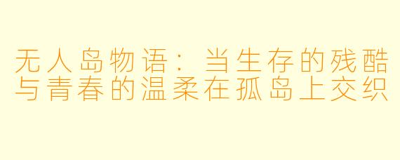 无人岛物语：当生存的残酷与青春的温柔在孤岛上交织