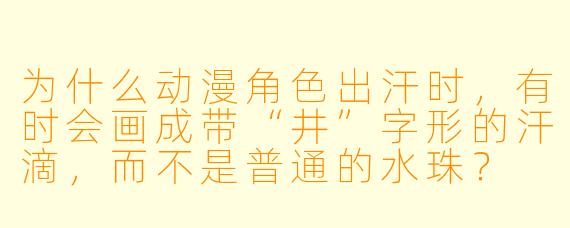 为什么动漫角色出汗时，有时会画成带“井”字形的汗滴，而不是普通的水珠？