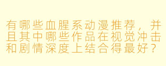 有哪些血腥系动漫推荐，并且其中哪些作品在视觉冲击和剧情深度上结合得最好？
