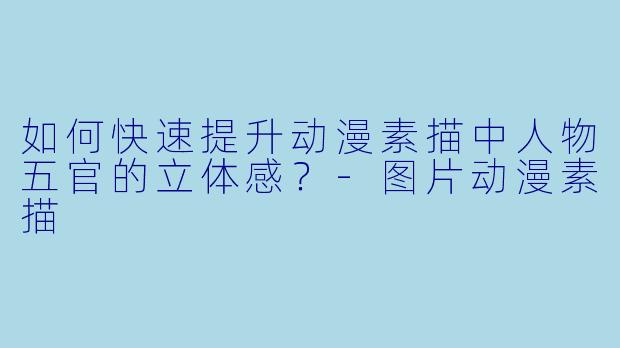 如何快速提升动漫素描中人物五官的立体感？-图片动漫素描