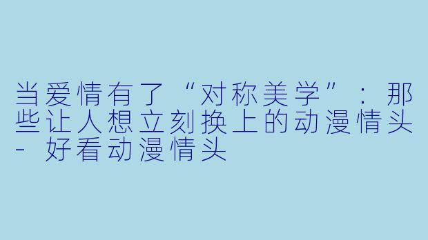 当爱情有了“对称美学”：那些让人想立刻换上的动漫情头-好看动漫情头