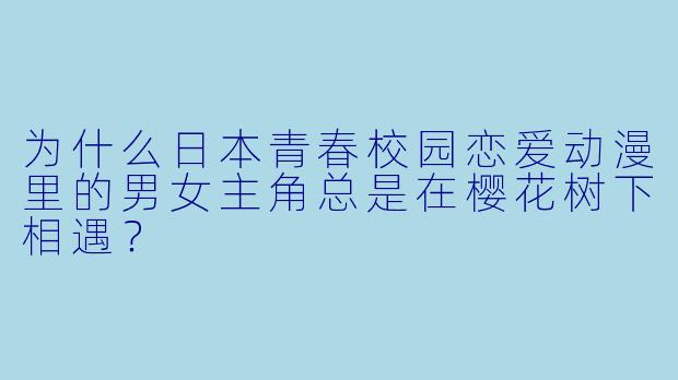 为什么日本青春校园恋爱动漫里的男女主角总是在樱花树下相遇？