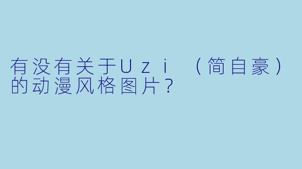 有没有关于Uzi（简自豪）的动漫风格图片？