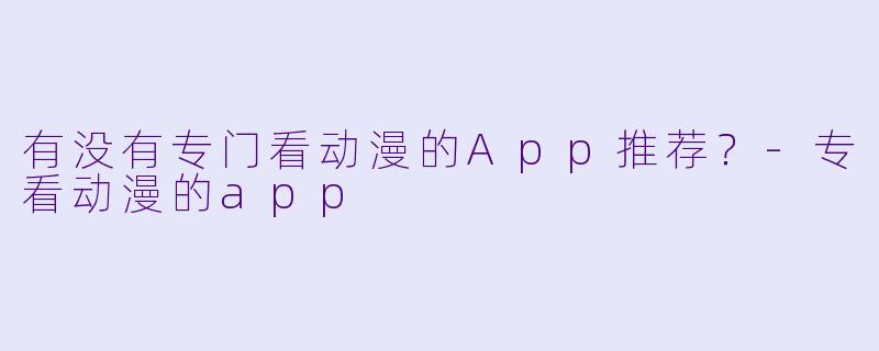 有没有专门看动漫的App推荐？