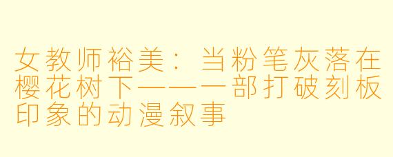 女教师裕美:当粉笔灰落在樱花树下——一部打破刻板印象的动漫叙事