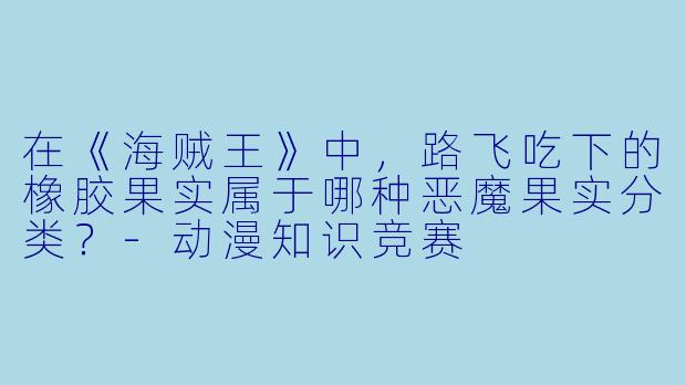 在《海贼王》中，路飞吃下的橡胶果实属于哪种恶魔果实分类？