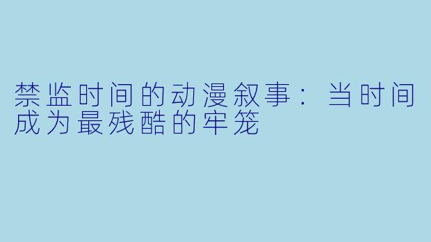 禁监时间的动漫叙事：当时间成为最残酷的牢笼