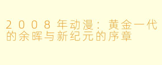 2008年动漫：黄金一代的余晖与新纪元的序章