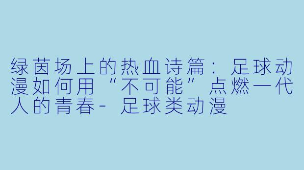 绿茵场上的热血诗篇：足球动漫如何用“不可能”点燃一代人的青春-足球类动漫