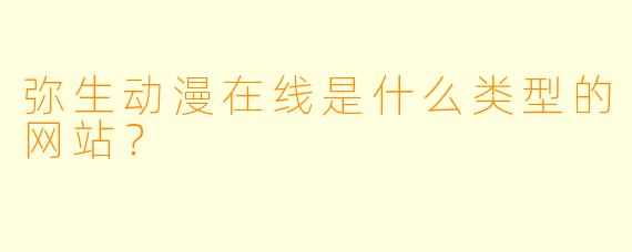 弥生动漫在线是什么类型的网站？