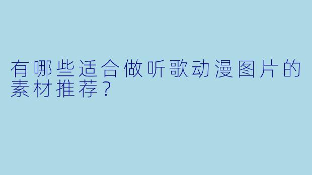 有哪些适合做听歌动漫图片的素材推荐？