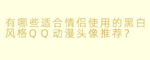 有哪些适合情侣使用的黑白风格QQ动漫头像推荐？