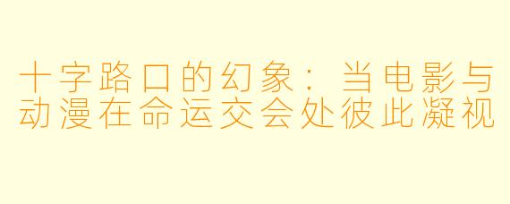 十字路口的幻象:当电影与动漫在命运交会处彼此凝视