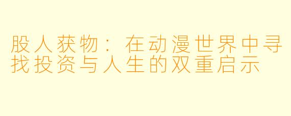 股人获物：在动漫世界中寻找投资与人生的双重启示