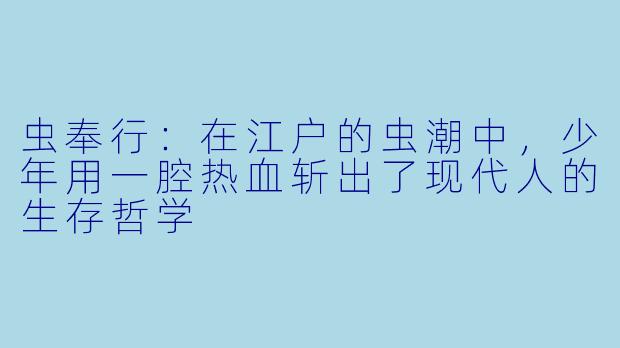 虫奉行:在江户的虫潮中,少年用一腔热血斩出了现代人的生存哲学