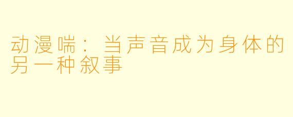 动漫喘：当声音成为身体的另一种叙事