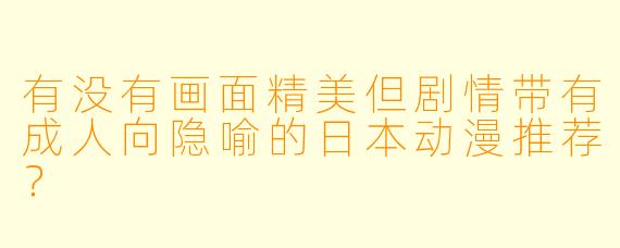 有没有画面精美但剧情带有成人向隐喻的日本动漫推荐？
