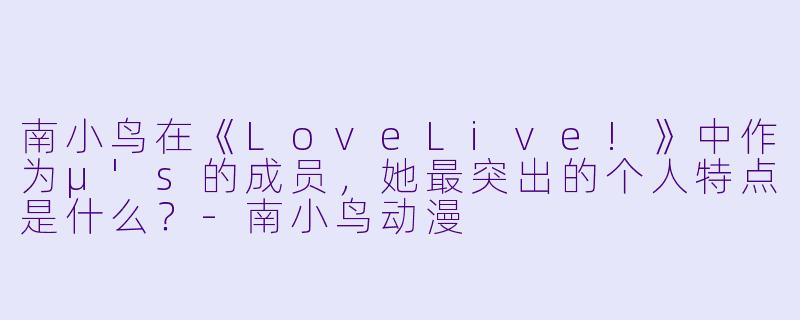 南小鸟在《LoveLive!》中作为μ's的成员，她最突出的个人特点是什么？-南小鸟动漫