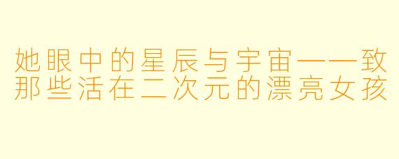她眼中的星辰与宇宙——致那些活在二次元的漂亮女孩