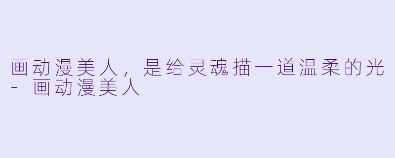画动漫美人,是给灵魂描一道温柔的光-画动漫美人
