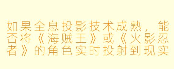如果全息投影技术成熟，能否将《海贼王》或《火影忍者》的角色实时投射到现实空间中互动？