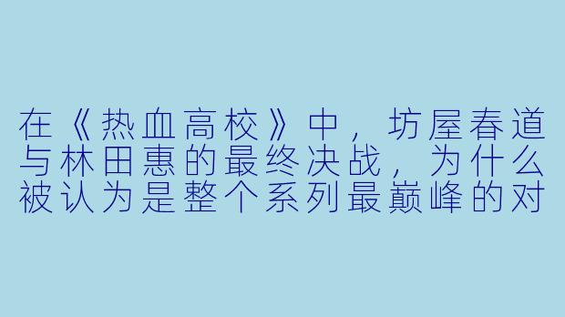 在《热血高校》中，坊屋春道与林田惠的最终决战，为什么被认为是整个系列最巅峰的对决？