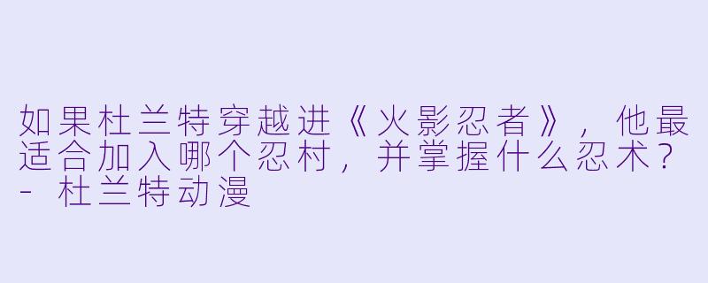 如果杜兰特穿越进《火影忍者》，他最适合加入哪个忍村，并掌握什么忍术？-杜兰特动漫