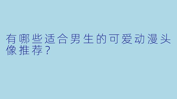有哪些适合男生的可爱动漫头像推荐？