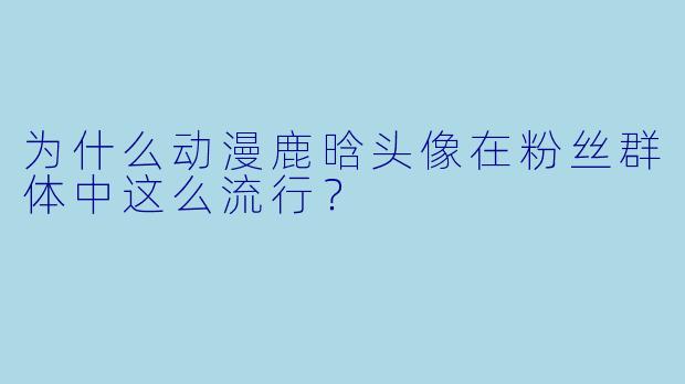 为什么动漫鹿晗头像在粉丝群体中这么流行？