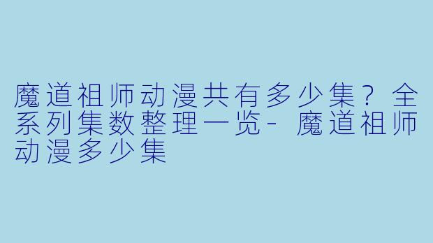 魔道祖师动漫共有多少集?全系列集数整理一览-魔道祖师动漫多少集