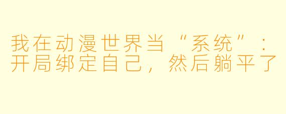 我在动漫世界当“系统”：开局绑定自己，然后躺平了