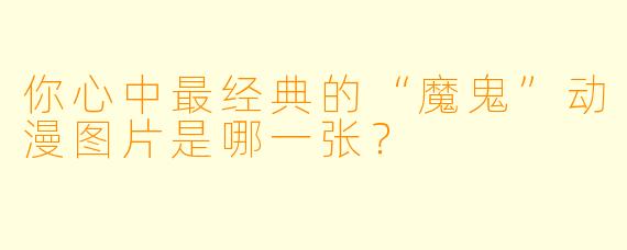 你心中最经典的“魔鬼”动漫图片是哪一张？