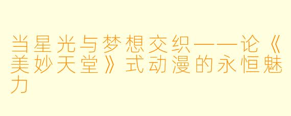 当星光与梦想交织——论《美妙天堂》式动漫的永恒魅力