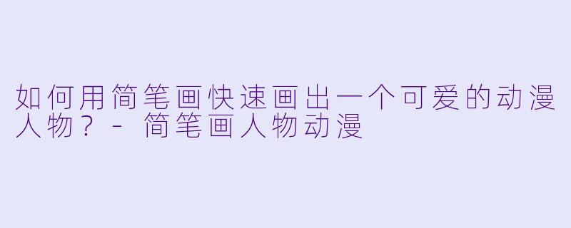 如何用简笔画快速画出一个可爱的动漫人物?-简笔画人物动漫