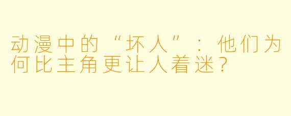 动漫中的“坏人”：他们为何比主角更让人着迷？