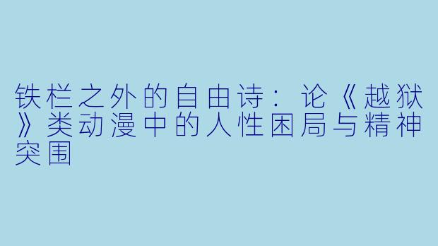 铁栏之外的自由诗:论《越狱》类动漫中的人性困局与精神突围