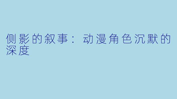 侧影的叙事:动漫角色沉默的深度