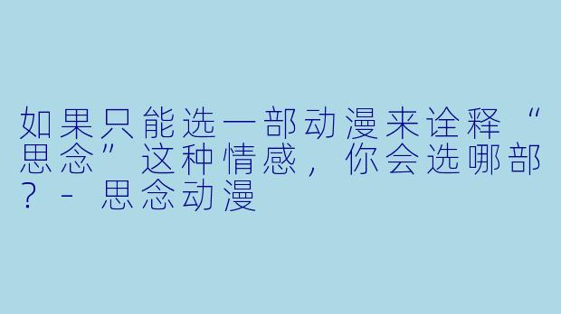 如果只能选一部动漫来诠释“思念”这种情感，你会选哪部？-思念动漫